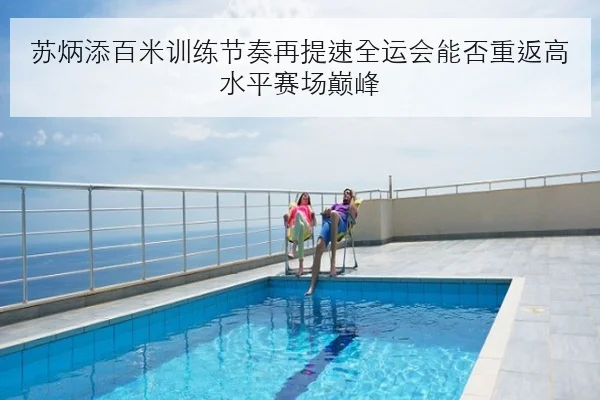 苏炳添百米训练节奏再提速全运会能否重返高水平赛场巅峰